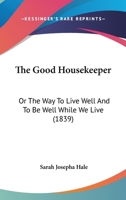 The Good Housekeeper: Or The Way To Live Well And To Be Well While We Live 1165082160 Book Cover