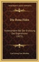 Die Bona Fides: Insbesondere Bei Der Ersitzung Des Eigenthums (1871) 1168381312 Book Cover