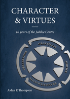Character and Virtues: 10 Years of the Jubilee Centre 1788360826 Book Cover