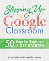 Stepping Up to Google Classroom: 50 Steps for Beginners to Get Started 1951600142 Book Cover