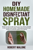 DIY HOMEMADE DISINFECTANT SPRAY: Recipes on how to make at home your own antiviral, alcoholic & non alcoholic hand sanitizer.Making high protective hand sanitizer for protection against virus & germs. B08CPLF5DM Book Cover