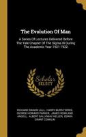 The Evolution of Man: A Series of Lectures Delivered before the Yale Chapter of the Sigma Xi during the Academic Year 1921-1922 1014742277 Book Cover