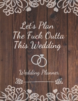 Let's Plan The Fuck Outta This Wedding: Detailed Wedding Planner and Organizer, Engagement Gift for Bride and Groom 1708595856 Book Cover