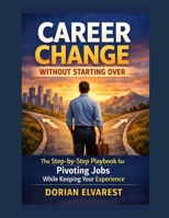 Career Change Without Starting Over: The Step-by-Step Playbook for Pivoting Jobs While Keeping Your Experience B0H2RKTNLP Book Cover
