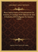 Breve Noticia Sobre O Descobrimento Da America, E Catalogo DOS Objectos de Arte E Industria DOS Indigenas Da America (1892) 1167484916 Book Cover