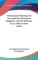 Dictionnaire Historique Et Descriptif Des Monumens Religieux, Civils Et Militaires de la Ville de Paris: Ou l'On Trouve l'Indication Des Objets d'Art Qu'ils Renferment, Avec Des Remarques Sur Les Embe 1160725241 Book Cover