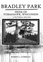 BRADLEY PARK: Pride of Tomahawk, Wisconsin B09JV9FKYQ Book Cover