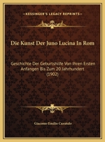 Die Kunst Der Juno Lucina In Rom: Geschichte Der Geburtshilfe Von Ihren Ersten Anfangen Bis Zum 20 Jahrhundert (1902) 1168423244 Book Cover