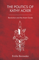 The Politics of Kathy Acker: Revolution and the Avant-Garde 1474481671 Book Cover