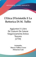 L'Etica D'Aristotile E La Rettorica Di M. Tullio: Aggiuntovi Il Libro De' Costumi De Catone Volgarizzamento Antico Toscano (1734) 1166029220 Book Cover