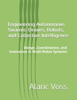 Engineering Autonomous Swarms: Drones, Robots, and Collective Intelligence: Design, Coordination, and Innovation in Multi-Robot Systems B0GG9QB4B3 Book Cover