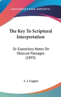 The Key To Scriptural Interpretation: Or Expository Notes On Obscure Passages 1104495163 Book Cover