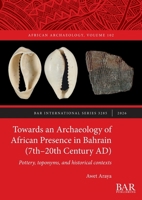 Towards an Archaeology of African Presence in Bahrain (7th-20th Century AD) : Pottery, Toponyms, and Historical Contexts 1407364359 Book Cover