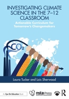 Investigating Climate Science in the 7–12 Classroom: Actionable Curriculum for Tomorrow's Changemakers 1041148593 Book Cover