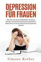 Depression F�r Frauen: Wie Sie Sich Durch Selbstliebe, Positives Denken Und Die Gewohnheiten Gl�cklicher Menschen Von Ihren Depressionen Befreien K�nnen 1541071441 Book Cover