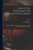 Hakluytus Posthumus, Or Purchas His Pilgrimes: Contayning a History of the World in Sea Voyages and Lande Travells by Englishmen and Others; Volume 16 1018386823 Book Cover