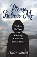 Please Believe Me: Finding My Voice and Surviving Childhood Sexual Abuse 1944297626 Book Cover