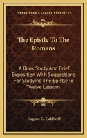 The Epistle To The Romans: A Book Study And Brief Exposition With Suggestions For Studying The Epistle In Twelve Lessons 143258992X Book Cover