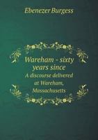 Wareham - Sixty Years Since a Discourse Delivered at Wareham, Massachusetts 1359367810 Book Cover