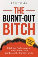 The Burnt-Out Bitch: Ditch the Perfectionism, Let Go of the Guilt, and Break the Burn Out Cycle B0GHB9PV31 Book Cover