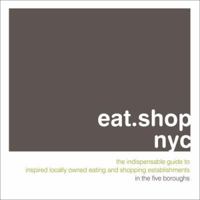 eat.shop.nyc: The Indispensable Guide to Inspired, Locally Owned Eating and Shopping Establishments (eat.shop guides series) 0978958837 Book Cover