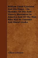 William Lloyd Garrison and His Times; or, Sketches of the Anti-slavery Movement in America, and of the Man Who Was Its Founder and Moral Leader 1248521439 Book Cover