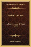 Faithful In Little: A Tale Founded On Fact 114175570X Book Cover