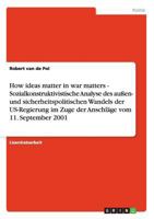 How ideas matter in war matters - Sozialkonstruktivistische Analyse des au�en- und sicherheitspolitischen Wandels der US-Regierung im Zuge der Anschl�ge vom 11. September 2001 3638697215 Book Cover
