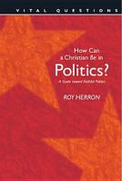 How Can a Christian Be in Politics?: A Guide Toward Faithful Politics (Vital Questions) 0842381082 Book Cover