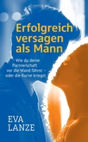 Erfolgreich versagen als Mann: Wie du deine Partnerschaft vor die Wand fährst - oder die Kurve kriegst (German Edition) 3759726682 Book Cover