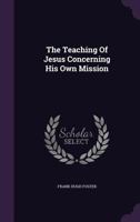 The Teaching Of Jesus Concerning His Own Mission 0548703698 Book Cover