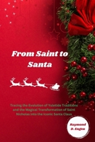 From Saint to Santa: Tracing the Evolution of Yuletide Traditions and the Magical Transformation of Saint Nicholas into the Iconic Santa Claus B0CQDS1J3B Book Cover