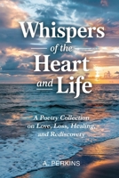 Whispers of the Heart and Life: A Poetry Collection on Love, Loss, Healing, and Rediscovery 1967367590 Book Cover