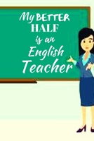 My Better Half Is An English Teacher: Great End of Year Gift for Male English Teachers Best Teacher Appreciation Gifts 1692207016 Book Cover