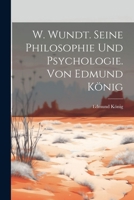 W. Wundt. Seine Philosophie Und Psychologie. Von Edmund König 1022672835 Book Cover