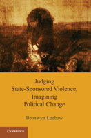 Judging State-Sponsored Violence, Imagining Political Change. Bronwyn Anne Leebaw 0521169771 Book Cover