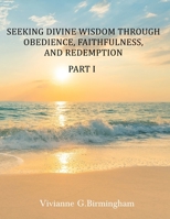 Seeking Divine Wisdom through Obedience, Faithfulness, and Redemption: Part I B0FSPPZFG5 Book Cover