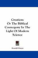 Creation: Or The Biblical Cosmogony In The Light Of Modern Science 1014232198 Book Cover