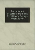 Fac Similes of Letters from His Excellency George Washington 1275655122 Book Cover