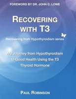 Recovering with T3: My journey from hypothyroidism to good health using the T3 thyroid hormone 1738457907 Book Cover