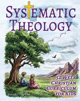 Systematic Theology for Kids: 52 Week Christian Curriculum for Children Ages 8-14 | Homeschool Bible Study & Sunday School Lessons | Teaching Children About God, Jesus, Salvation & Doctrine 8368389089 Book Cover