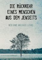 Die Rückkehr eines Menschen aus dem Jenseits: Mein Name war Hans Ludwig 3746065291 Book Cover
