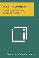 Primitive Drinking: A Study Of The Uses And Functions Of Alcohol In Preliterate Societies 1258139804 Book Cover