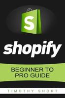 Shopify: Beginner to Pro Guide - The Comprehensive Guide: (Shopify, Shopify Pro, Shopify Store, Shopify Dropshipping, Shopify Beginners Guide) 1535487747 Book Cover