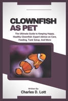 CLOWNFISH AS PET: The Ultimate Guide to Keeping Happy, Healthy Clownfish: Expert Advice on Care, Feeding, Tank Setup, And More B0F37KG28T Book Cover