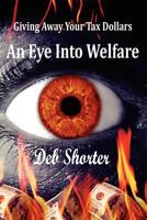 An Eye Into Welfare: Giving Away Your Tax Dollars 1481082043 Book Cover
