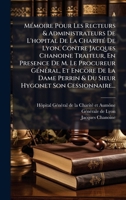 MÃ(c)moire Pour Les Recteurs & Administrateurs De L'hopital De La CharitÃ(c) De Lyon, Contre Jacques Chanoine Traiteur, En Presence De M. Le Procureur ... Hygonet Son Cessionnaire... (French Edition) 1024718387 Book Cover