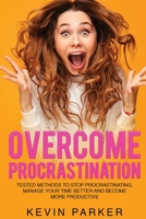 Overcome Procrastination: Tested Methods to Stop Procrastinating, Manage Your Time Better and Become More Productive 1802526196 Book Cover