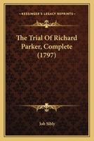The Trial Complete of Richard Parker: President of the Delegates, for Mutiny, &c. On Board the Sandwich, and Others of His Majesty's Ships, at the ... ... On Thursday, 22D June, 1797, and Fo 1145064264 Book Cover