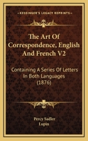 The Art Of Correspondence, English And French V2: Containing A Series Of Letters In Both Languages 1104783568 Book Cover